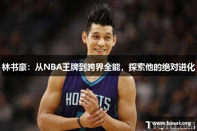 林书豪：从NBA王牌到跨界全能，探索他的绝对进化