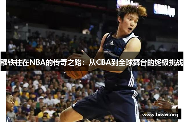 穆铁柱在NBA的传奇之路：从CBA到全球舞台的终极挑战